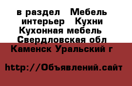  в раздел : Мебель, интерьер » Кухни. Кухонная мебель . Свердловская обл.,Каменск-Уральский г.